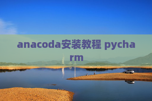 anacoda安装教程 pycharm anacoda安装教程 pycharm